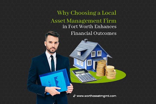 Why Choosing a Local Asset Management Firm in Fort Worth Enhances Financial Outcomes